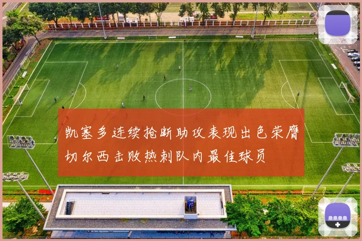 凯塞多连续抢断助攻表现出色荣膺切尔西击败热刺队内最佳球员