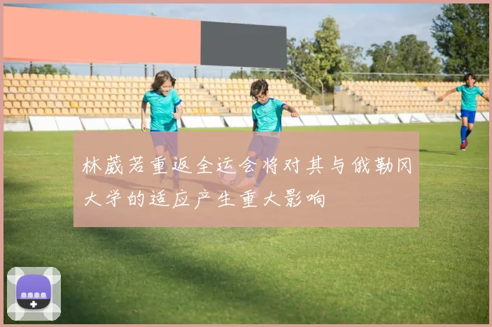 林葳若重返全运会将对其与俄勒冈大学的适应产生重大影响