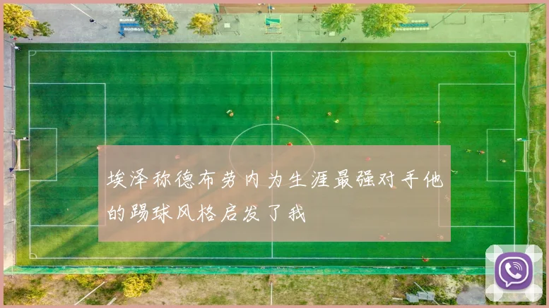 埃泽称德布劳内为生涯最强对手他的踢球风格启发了我