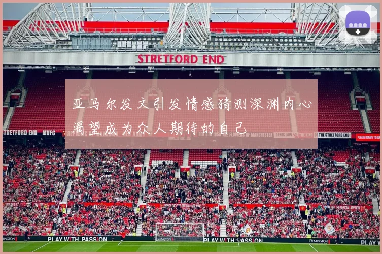 亚马尔发文引发情感猜测深渊内心渴望成为众人期待的自己