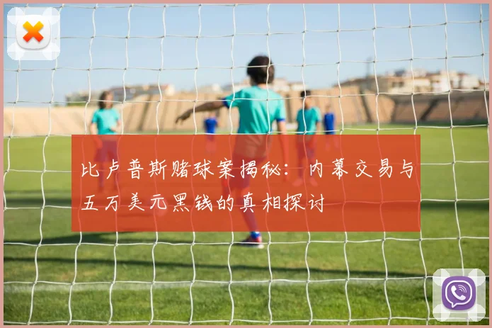 比卢普斯赌球案揭秘：内幕交易与五万美元黑钱的真相探讨
