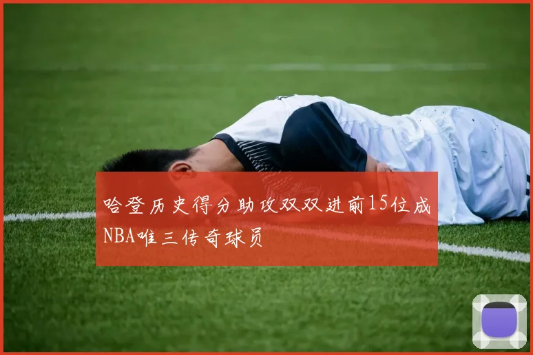 哈登历史得分助攻双双进前15位成NBA唯三传奇球员