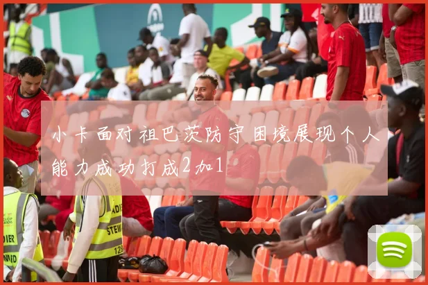 小卡面对祖巴茨防守困境展现个人能力成功打成2加1
