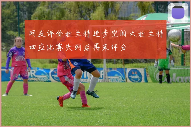 网友评价杜兰特进步空间大杜兰特回应比赛失利后再来评分