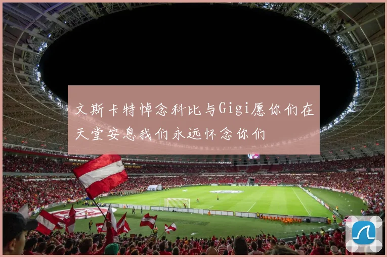 文斯卡特悼念科比与Gigi愿你们在天堂安息我们永远怀念你们